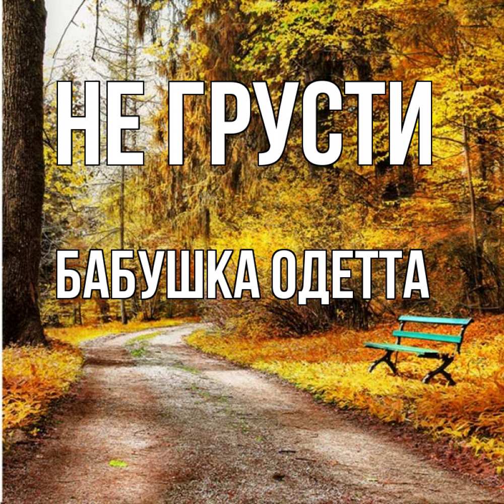 Открытка на каждый день с именем, Бабушка-Одетта Не грусти зеленая лавочка Прикольная открытка с пожеланием онлайн скачать бесплатно 