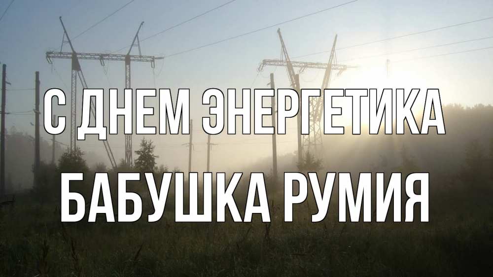Открытка на каждый день с именем, Бабушка-Румия С днем энергетика ЛЭП Прикольная открытка с пожеланием онлайн скачать бесплатно 