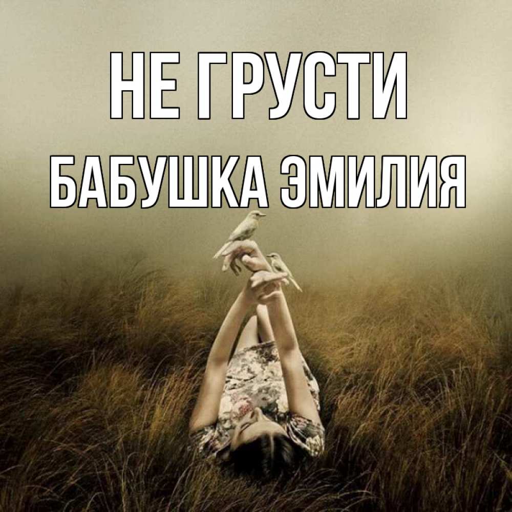 Открытка на каждый день с именем, Бабушка-Эмилия Не грусти поле и туман Прикольная открытка с пожеланием онлайн скачать бесплатно 