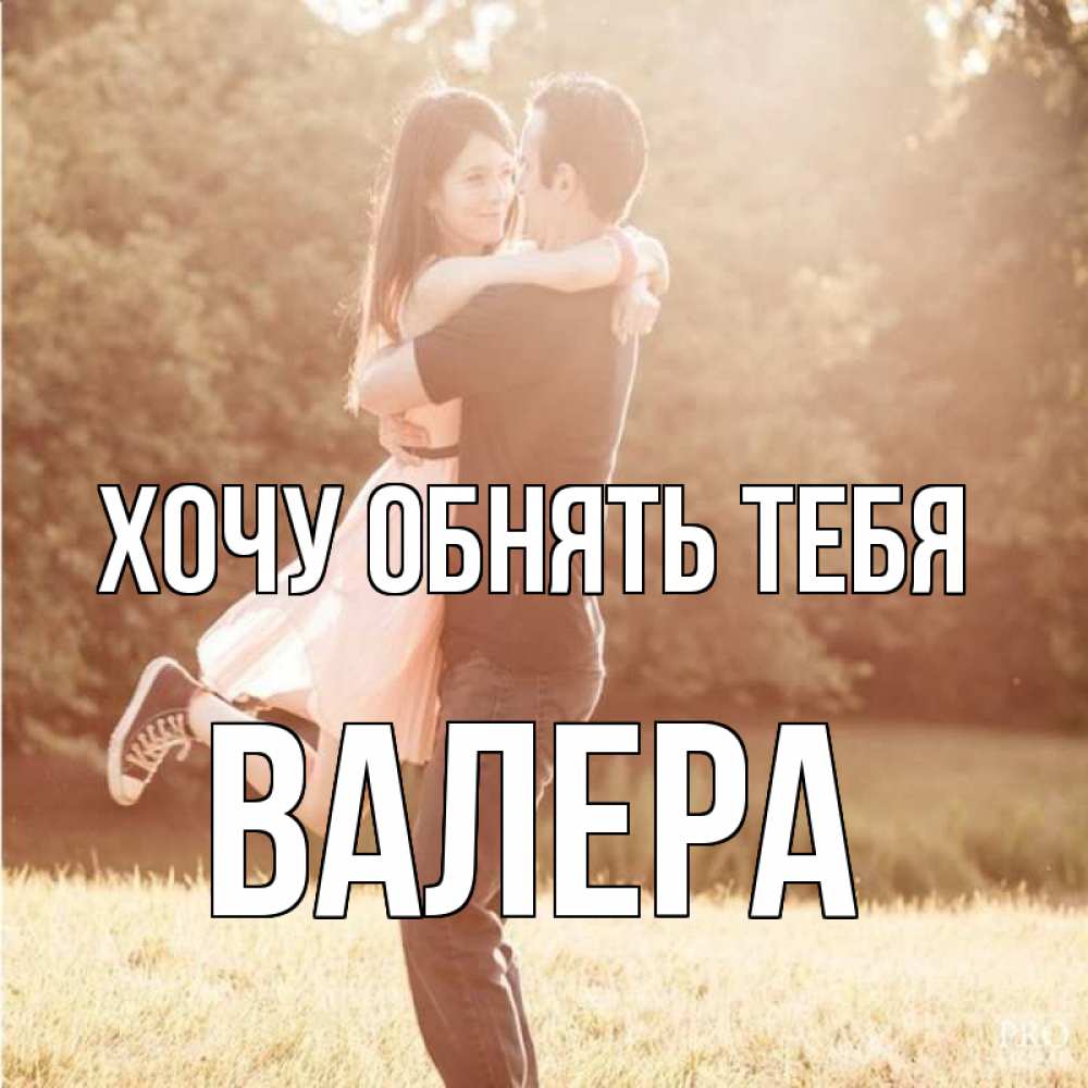 Открытка на каждый день с именем, Валера Хочу обнять тебя парень и девушка фото под фильтром Прикольная открытка с пожеланием онлайн скачать бесплатно 