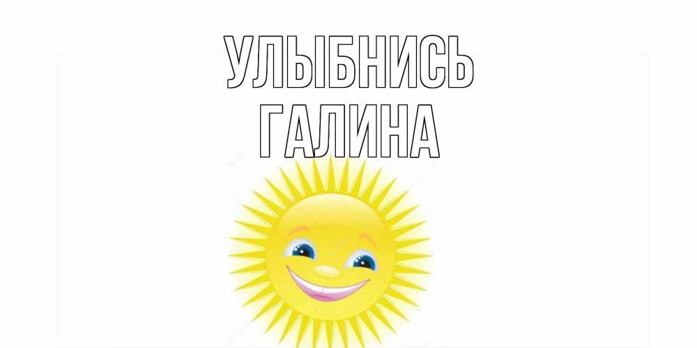 Открытка на каждый день с именем, Галина Улыбнись пожелания позитивные Прикольная открытка с пожеланием онлайн скачать бесплатно 