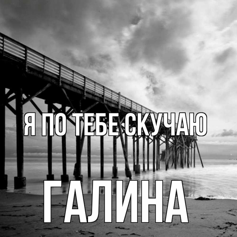 Открытка на каждый день с именем, Галина Я по тебе скучаю старый Прикольная открытка с пожеланием онлайн скачать бесплатно 