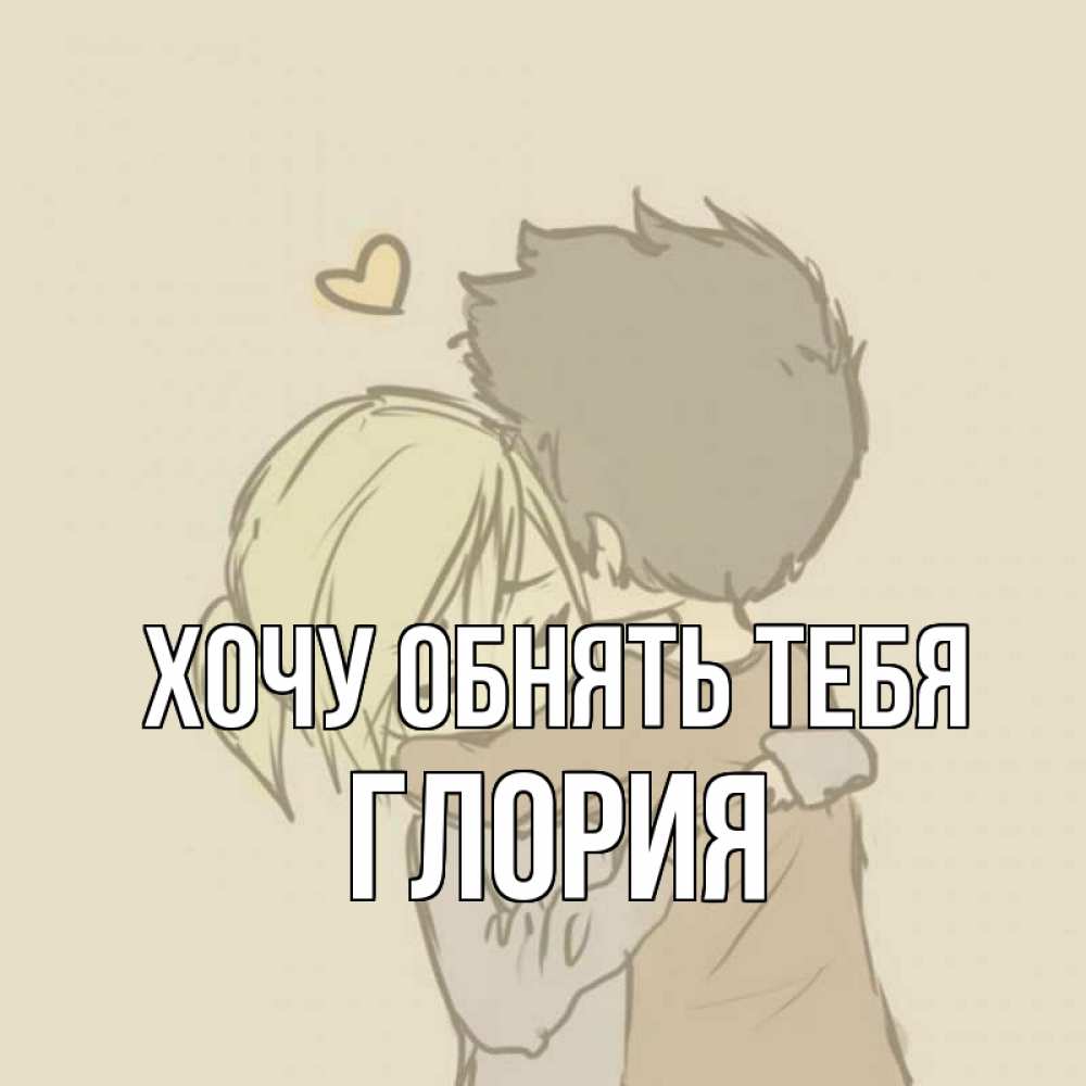 Открытка на каждый день с именем, Глория Хочу обнять тебя с сердечком рисунок Прикольная открытка с пожеланием онлайн скачать бесплатно 