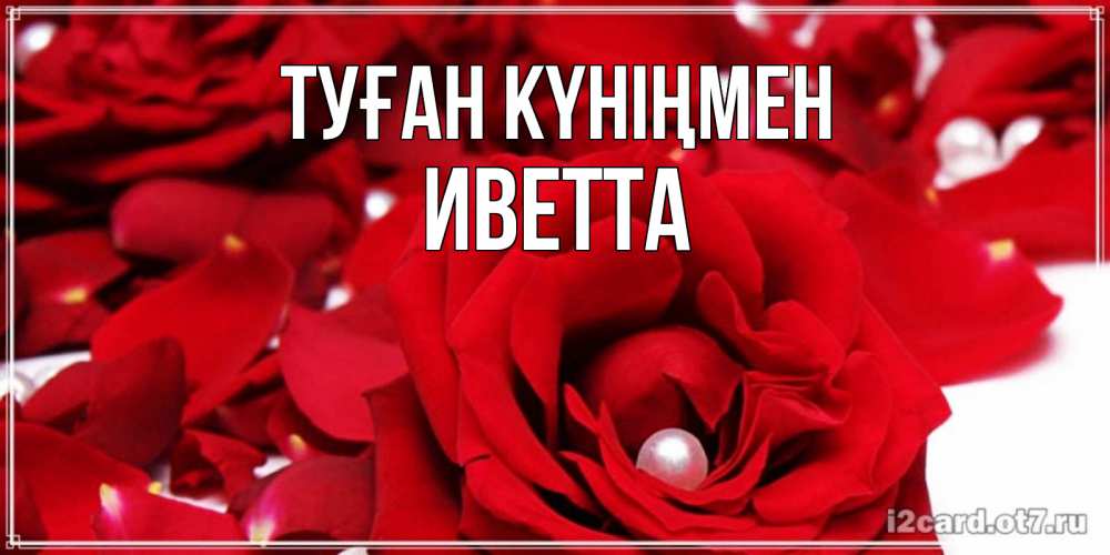 Открытка на каждый день с именем, Иветта Туған күніңмен роза с жемчужиной на открытке для любимых Прикольная открытка с пожеланием онлайн скачать бесплатно 