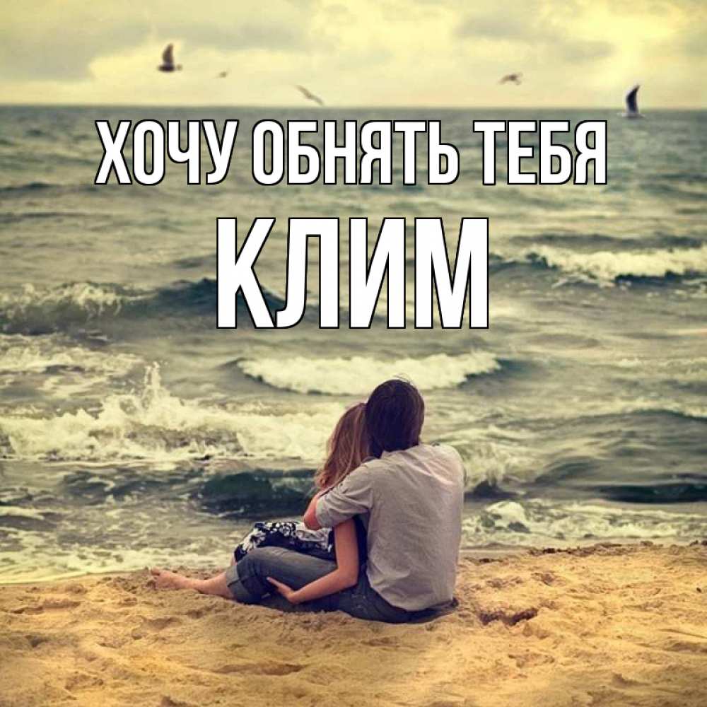 Открытка на каждый день с именем, Клим Хочу обнять тебя возлюбленные на песочке Прикольная открытка с пожеланием онлайн скачать бесплатно 