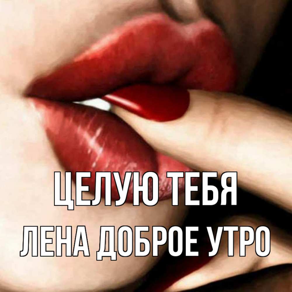 Открытка на каждый день с именем, Лена-доброе-утро Целую тебя открытка целую тебя для парня Прикольная открытка с пожеланием онлайн скачать бесплатно 
