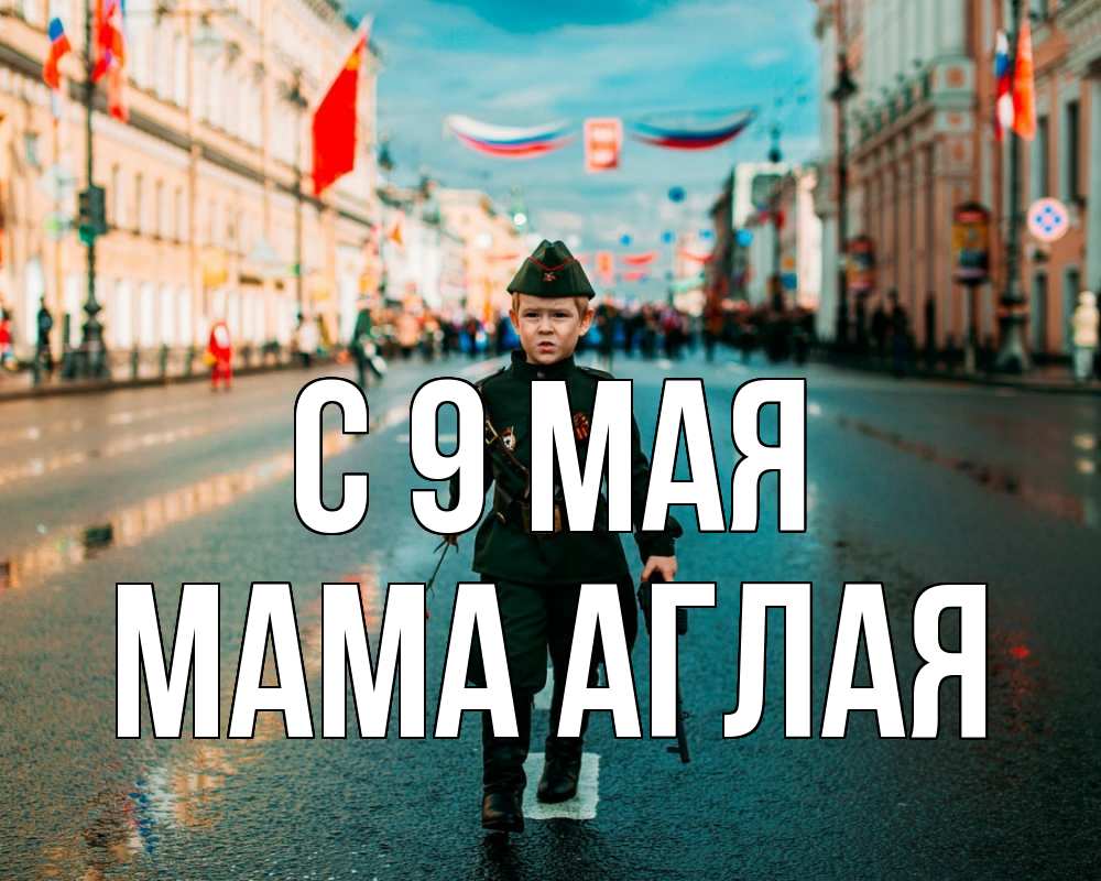 Открытка на каждый день с именем, Мама-Аглая С 9 мая 9 мая Прикольная открытка с пожеланием онлайн скачать бесплатно 
