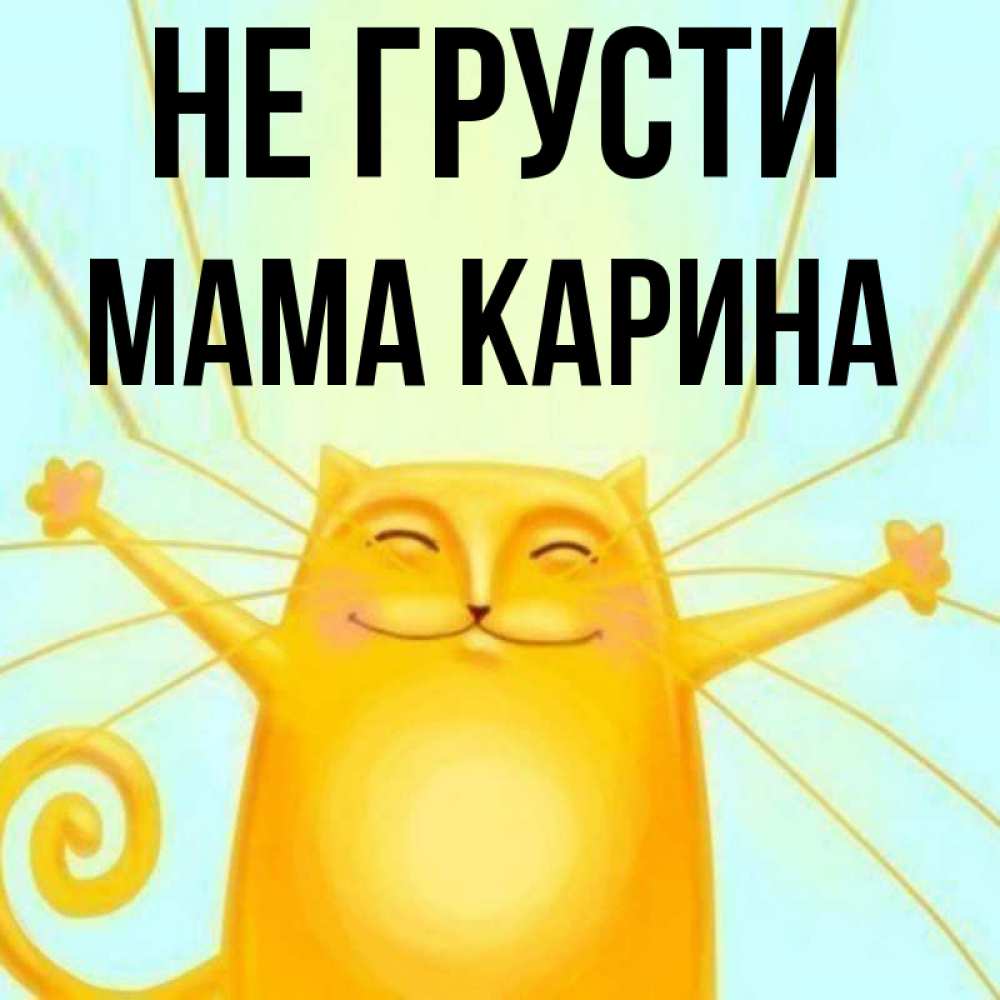 Открытка на каждый день с именем, Мама-Карина Не грусти обнимашки усатые Прикольная открытка с пожеланием онлайн скачать бесплатно 