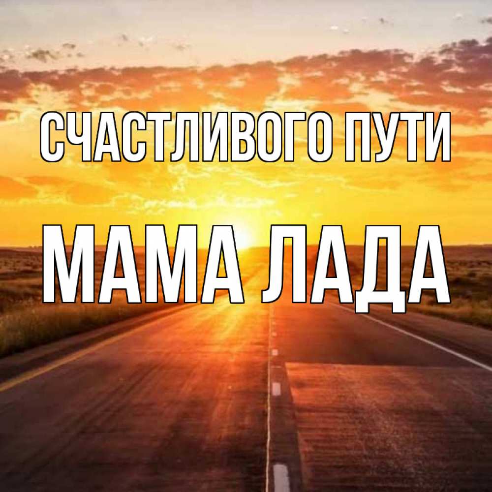 Открытка на каждый день с именем, Мама-Лада Счастливого пути солнечный свет, закат Прикольная открытка с пожеланием онлайн скачать бесплатно 