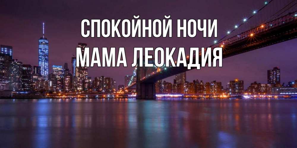 Открытка на каждый день с именем, Мама-Леокадия Спокойной ночи ночной мост Прикольная открытка с пожеланием онлайн скачать бесплатно 
