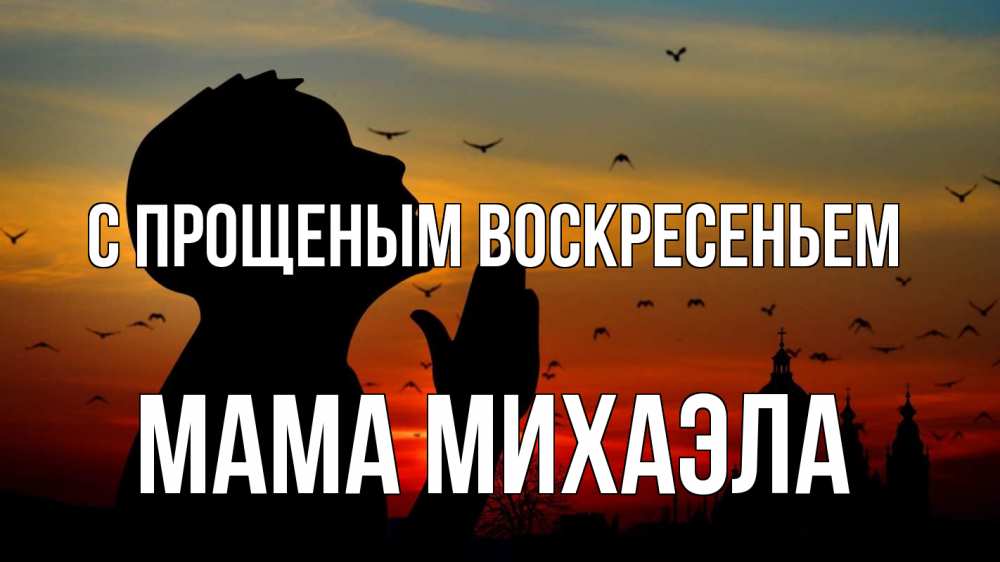 Открытка на каждый день с именем, Мама-Михаэла С прощеным воскресеньем прошу прощения Прикольная открытка с пожеланием онлайн скачать бесплатно 