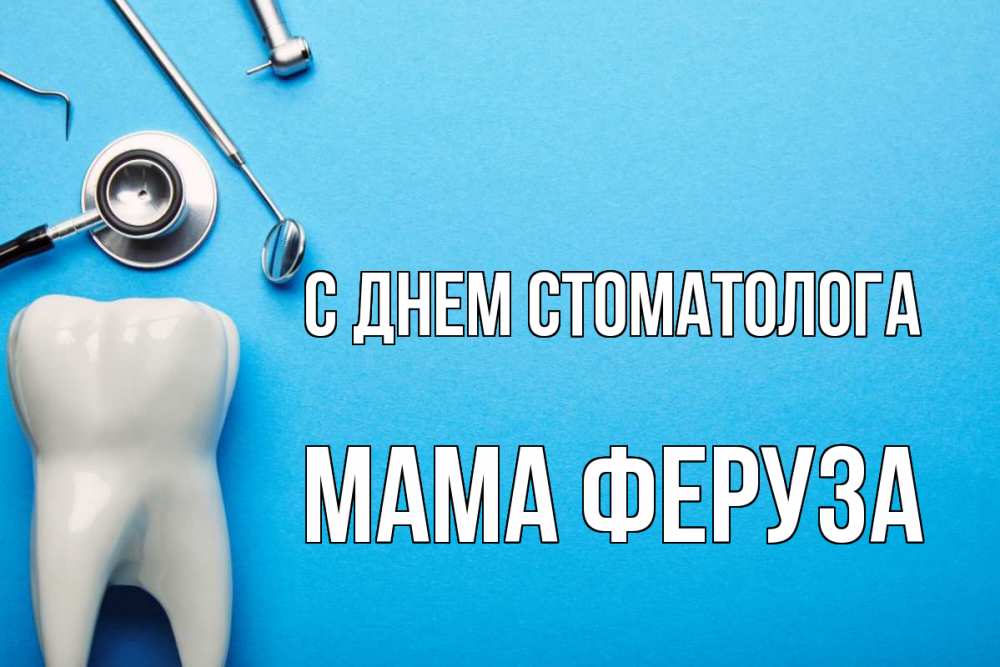 Открытка на каждый день с именем, Мама-Феруза С днем стоматолога с днем стоматолога Прикольная открытка с пожеланием онлайн скачать бесплатно 