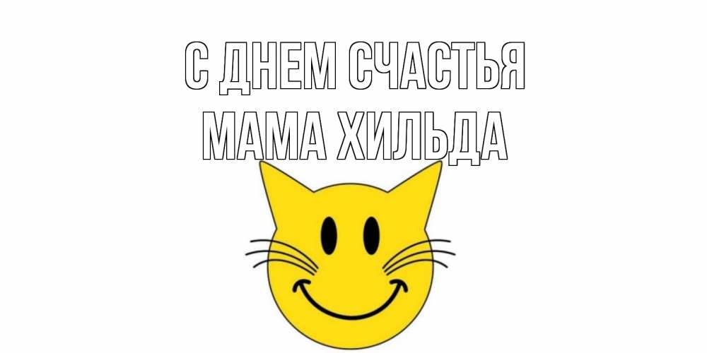 Открытка на каждый день с именем, Мама-Хильда С днем счастья кот, улыбка Прикольная открытка с пожеланием онлайн скачать бесплатно 