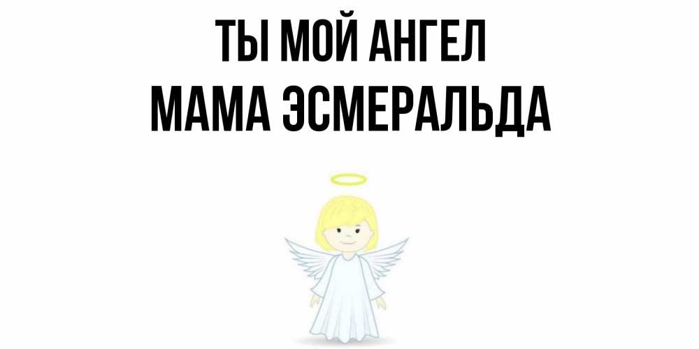 Открытка на каждый день с именем, Мама-Эсмеральда Ты мой ангел ангел Прикольная открытка с пожеланием онлайн скачать бесплатно 