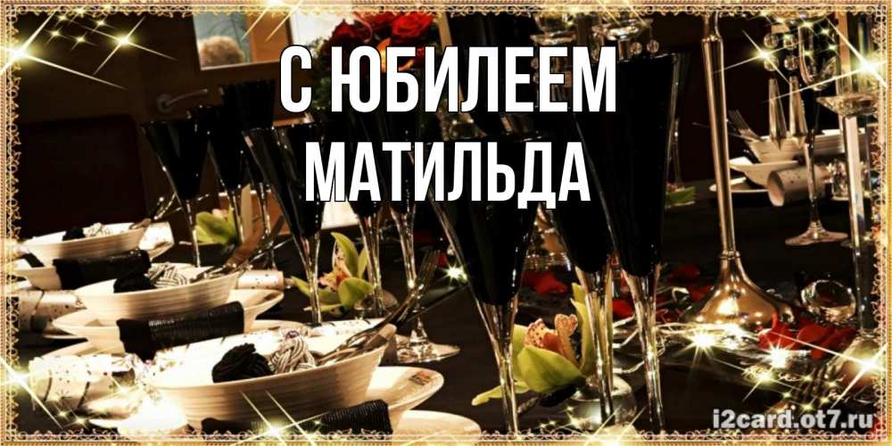 Открытка на каждый день с именем, Матильда С юбилеем пожелания на день рождения с столом полным еды Прикольная открытка с пожеланием онлайн скачать бесплатно 