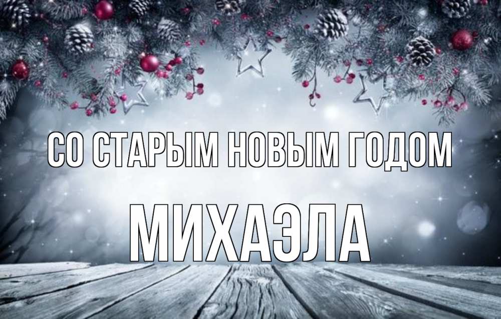Открытка на каждый день с именем, Михаэла Со старым новым годом старый новый год Прикольная открытка с пожеланием онлайн скачать бесплатно 
