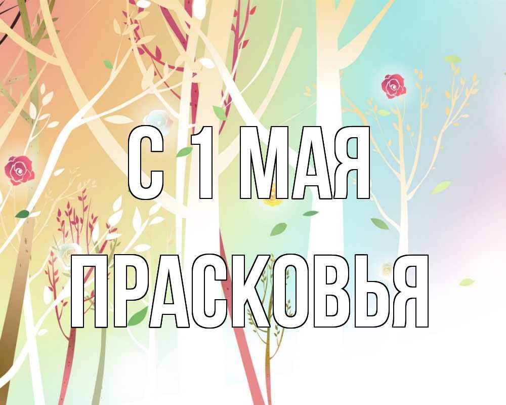 Открытка на каждый день с именем, Прасковья С 1 мая С 1 мая 1 Прикольная открытка с пожеланием онлайн скачать бесплатно 