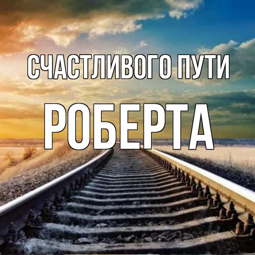 Открытка на каждый день с именем, Роберта Счастливого пути рельсы уходящие в даль Прикольная открытка с пожеланием онлайн скачать бесплатно 