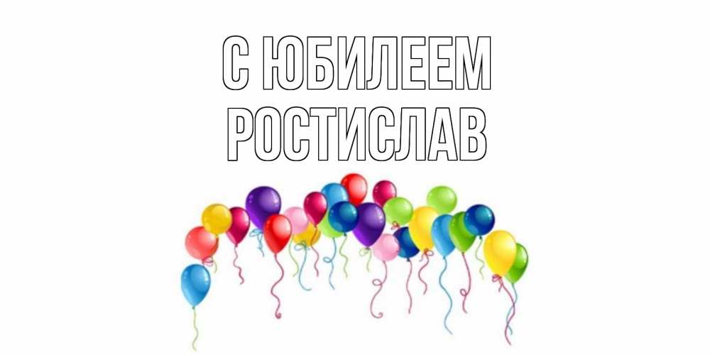 Открытка на каждый день с именем, Ростислав С юбилеем Воздушные шары, ленты Прикольная открытка с пожеланием онлайн скачать бесплатно 