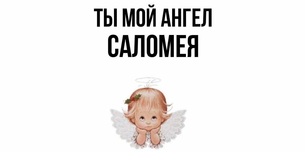 Открытка на каждый день с именем, Саломея Ты мой ангел ангел Прикольная открытка с пожеланием онлайн скачать бесплатно 