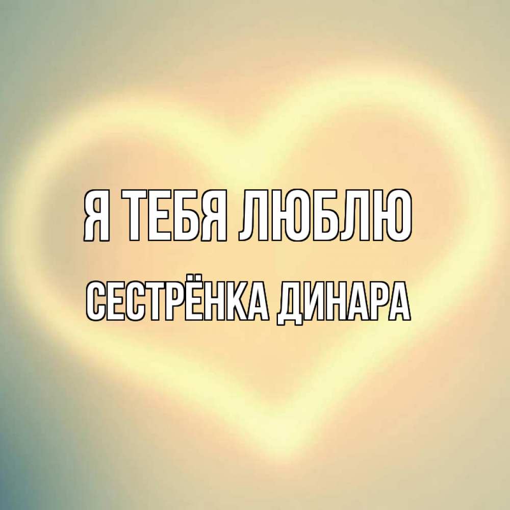 Открытка на каждый день с именем, Сестрёнка-Динара Я тебя люблю сердце Прикольная открытка с пожеланием онлайн скачать бесплатно 