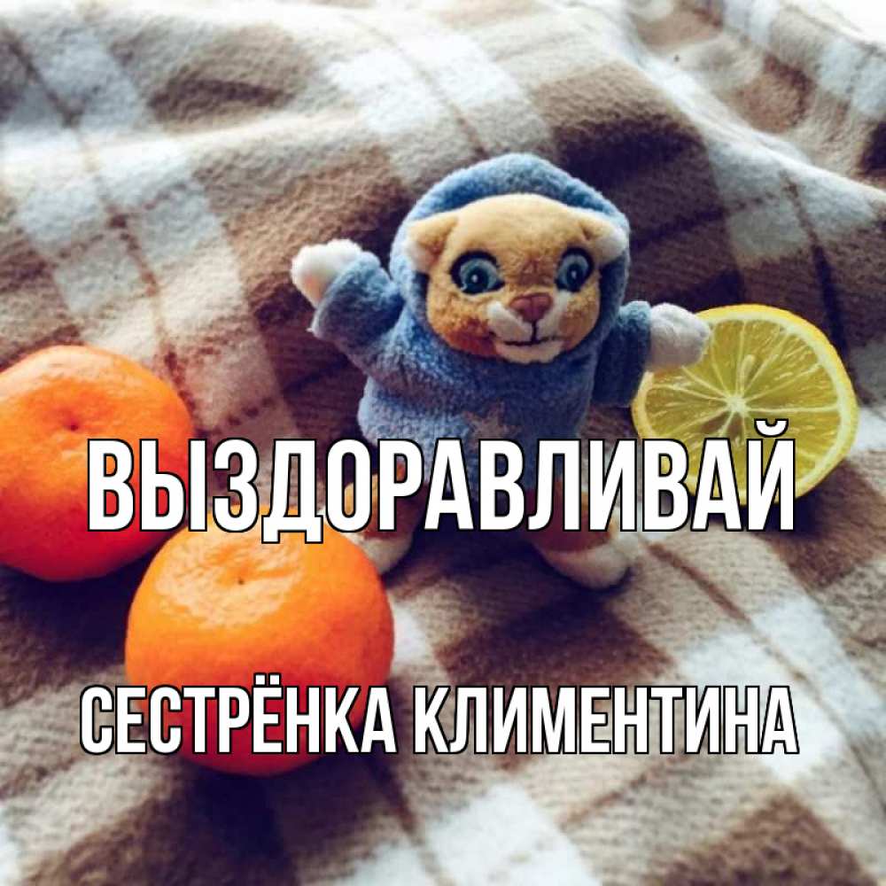 Открытка на каждый день с именем, Сестрёнка-Климентина Выздоравливай вот тебе апельсинка и лимон Прикольная открытка с пожеланием онлайн скачать бесплатно 