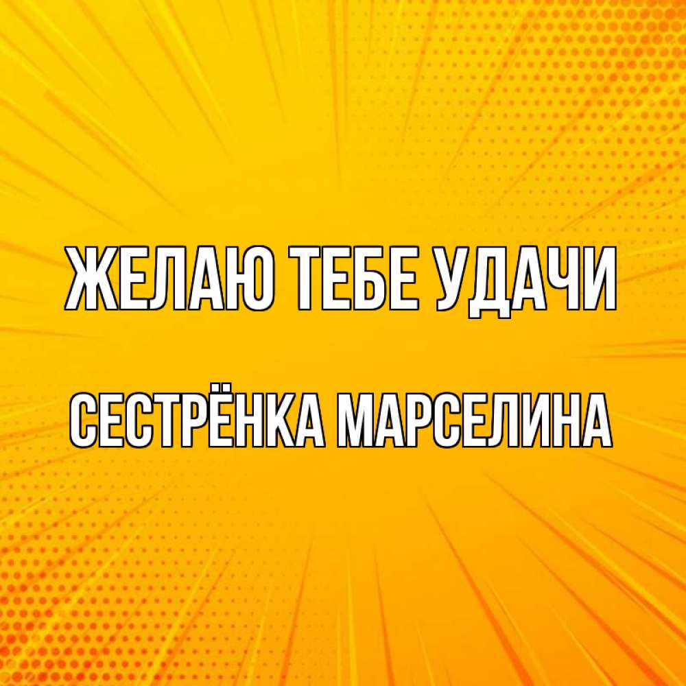 Открытка на каждый день с именем, Сестрёнка-Марселина Желаю тебе удачи фон Прикольная открытка с пожеланием онлайн скачать бесплатно 