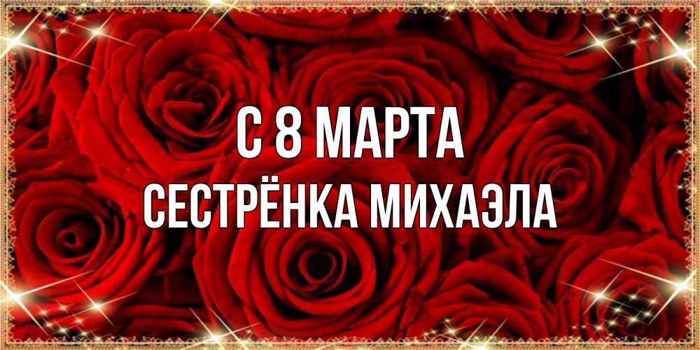 Открытка на каждый день с именем, Сестрёнка-Михаэла С 8 марта открытка для любимой Прикольная открытка с пожеланием онлайн скачать бесплатно 