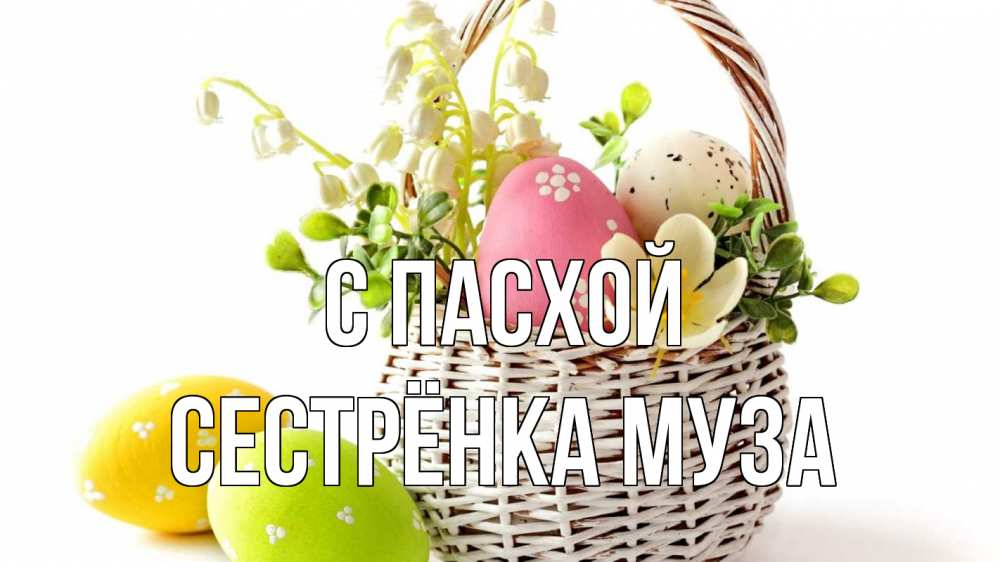 Открытка на каждый день с именем, Сестрёнка-Муза С пасхой пасха Прикольная открытка с пожеланием онлайн скачать бесплатно 