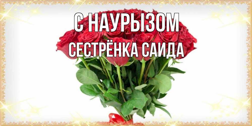 Открытка на каждый день с именем, Сестрёнка-Саида С наурызом самый огромный букет для милых дам Прикольная открытка с пожеланием онлайн скачать бесплатно 