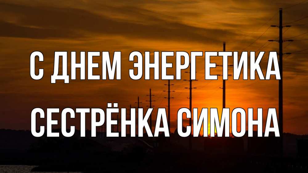 Открытка на каждый день с именем, Сестрёнка-Симона С днем энергетика столбы провода закат Прикольная открытка с пожеланием онлайн скачать бесплатно 