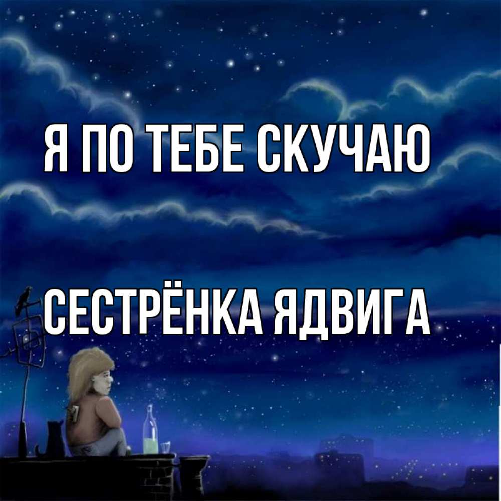 Открытка на каждый день с именем, Сестрёнка-Ядвига Я по тебе скучаю на крыше 1 Прикольная открытка с пожеланием онлайн скачать бесплатно 