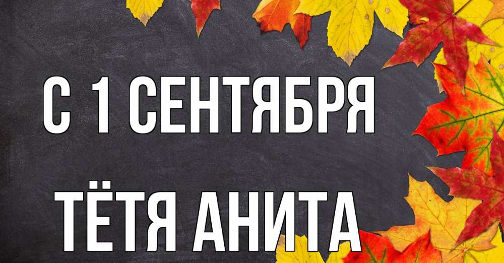 Открытка на каждый день с именем, Тётя-Анита С 1 сентября с днем знаний Прикольная открытка с пожеланием онлайн скачать бесплатно 