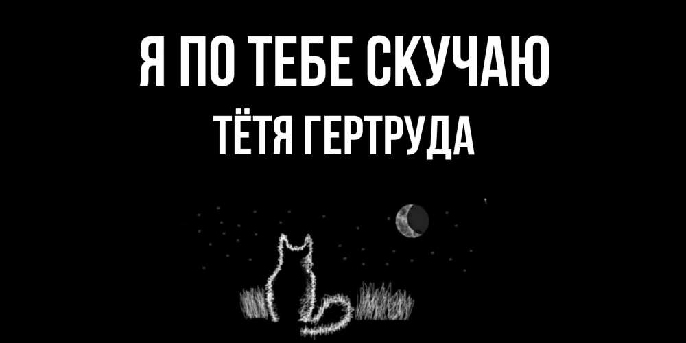 Открытка на каждый день с именем, Тётя-Гертруда Я по тебе скучаю кот Прикольная открытка с пожеланием онлайн скачать бесплатно 