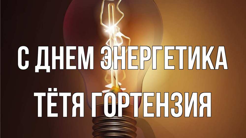 Открытка на каждый день с именем, Тётя-Гортензия С днем энергетика лампа Прикольная открытка с пожеланием онлайн скачать бесплатно 