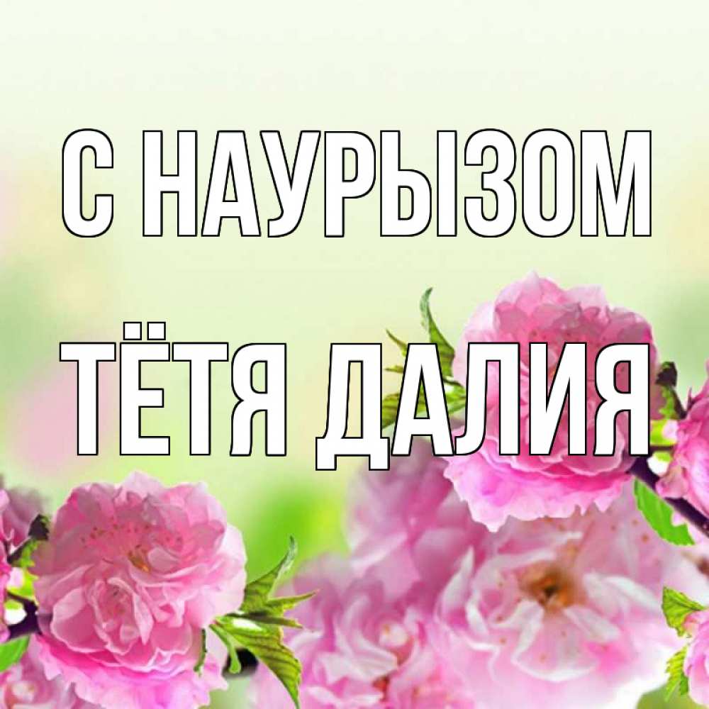 Открытка на каждый день с именем, Тётя-Далия С наурызом цветы Прикольная открытка с пожеланием онлайн скачать бесплатно 