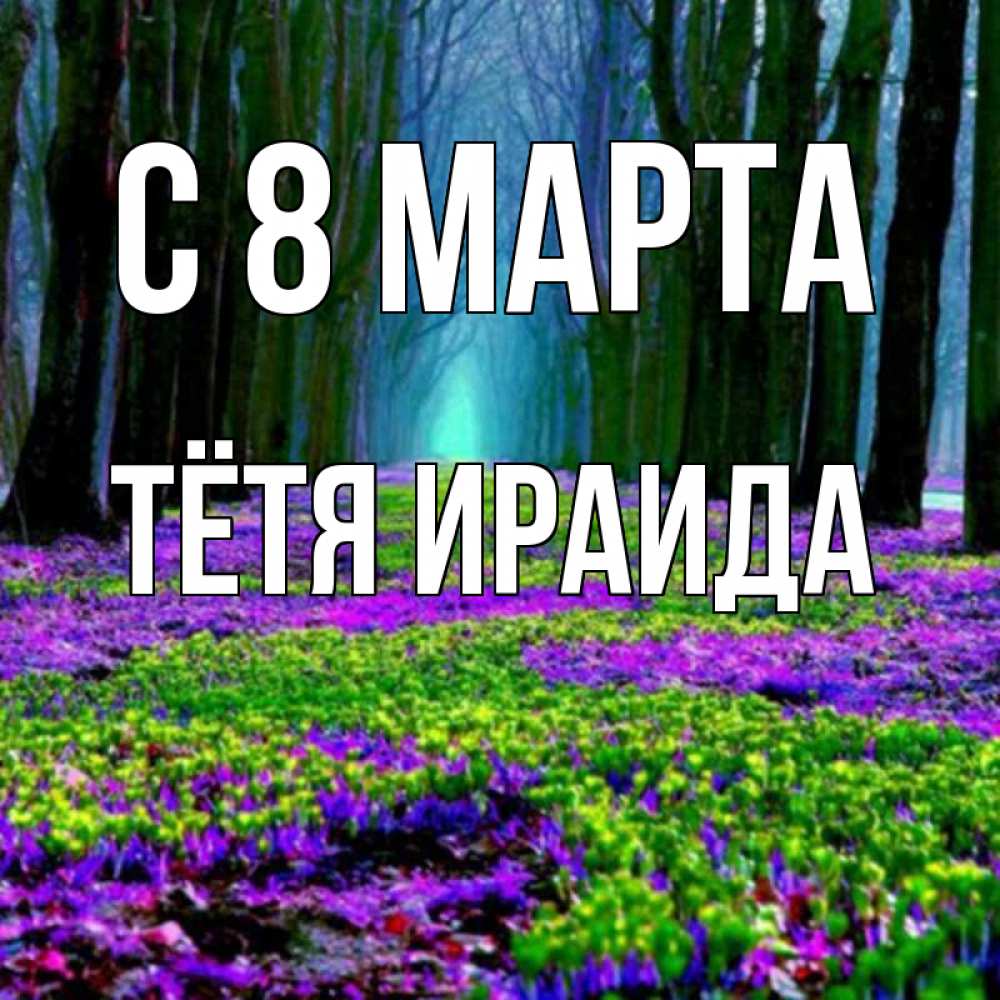 Открытка на каждый день с именем, Тётя-Ираида С 8 МАРТА фиолетовые цветы в лесу 1 Прикольная открытка с пожеланием онлайн скачать бесплатно 