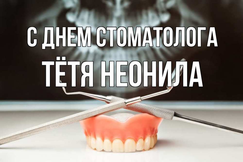 Открытка на каждый день с именем, Тётя-Неонила С днем стоматолога с днем стоматолога Прикольная открытка с пожеланием онлайн скачать бесплатно 