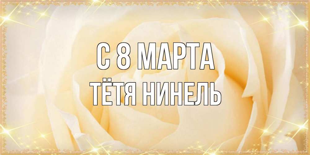 Открытка на каждый день с именем, Тётя-Нинель С 8 марта с международным женским днем поздравления для женщины Прикольная открытка с пожеланием онлайн скачать бесплатно 