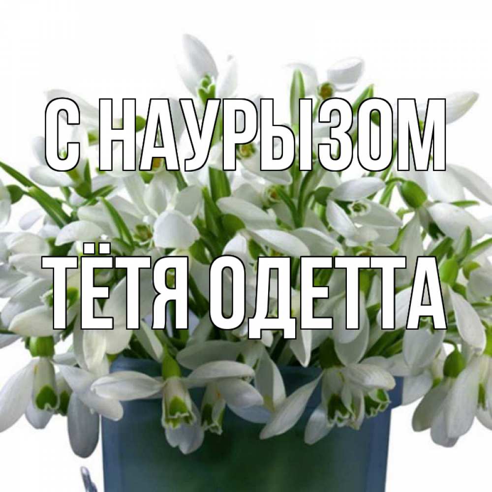 Открытка на каждый день с именем, Тётя-Одетта С наурызом цветы к наурызу новый год в Казахстане Прикольная открытка с пожеланием онлайн скачать бесплатно 