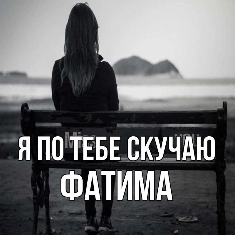 Открытка на каждый день с именем, Фатима Я по тебе скучаю девушка одна Прикольная открытка с пожеланием онлайн скачать бесплатно 