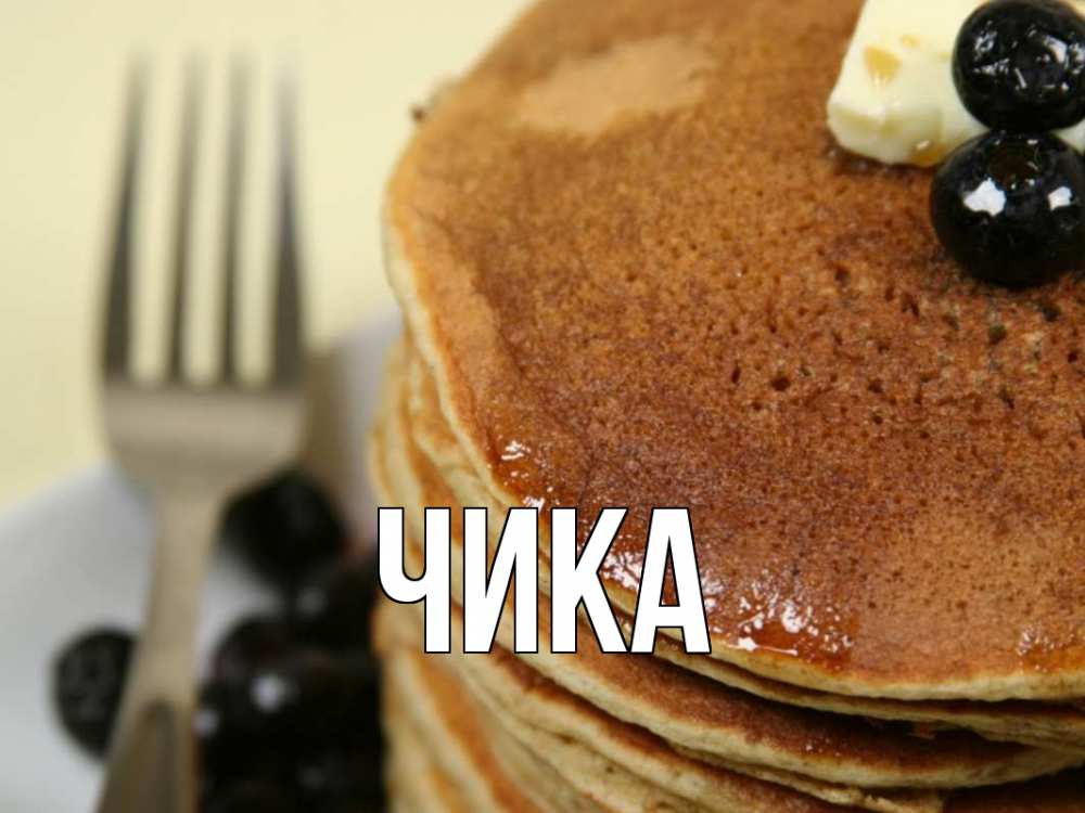 Открытка на каждый день с именем, Чика Главная блины Прикольная открытка с пожеланием онлайн скачать бесплатно 