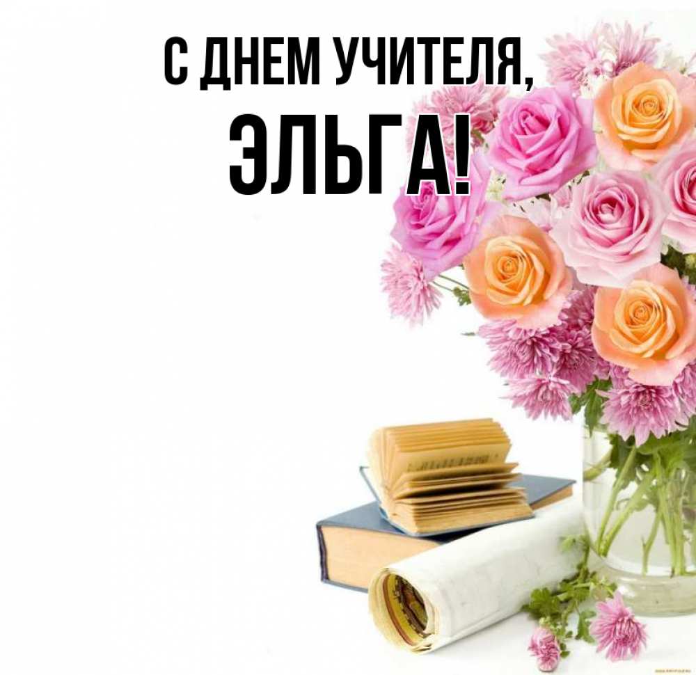 Открытка на каждый день с именем, Эльга С днем учителя цветы Прикольная открытка с пожеланием онлайн скачать бесплатно 