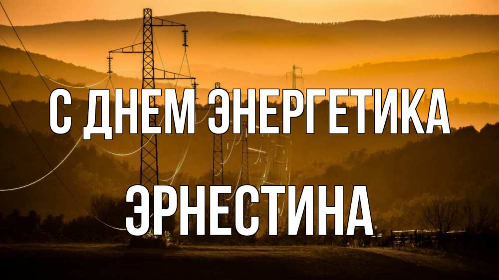 Открытка на каждый день с именем, Эрнестина С днем энергетика ЛЭП провода горы закат Прикольная открытка с пожеланием онлайн скачать бесплатно 