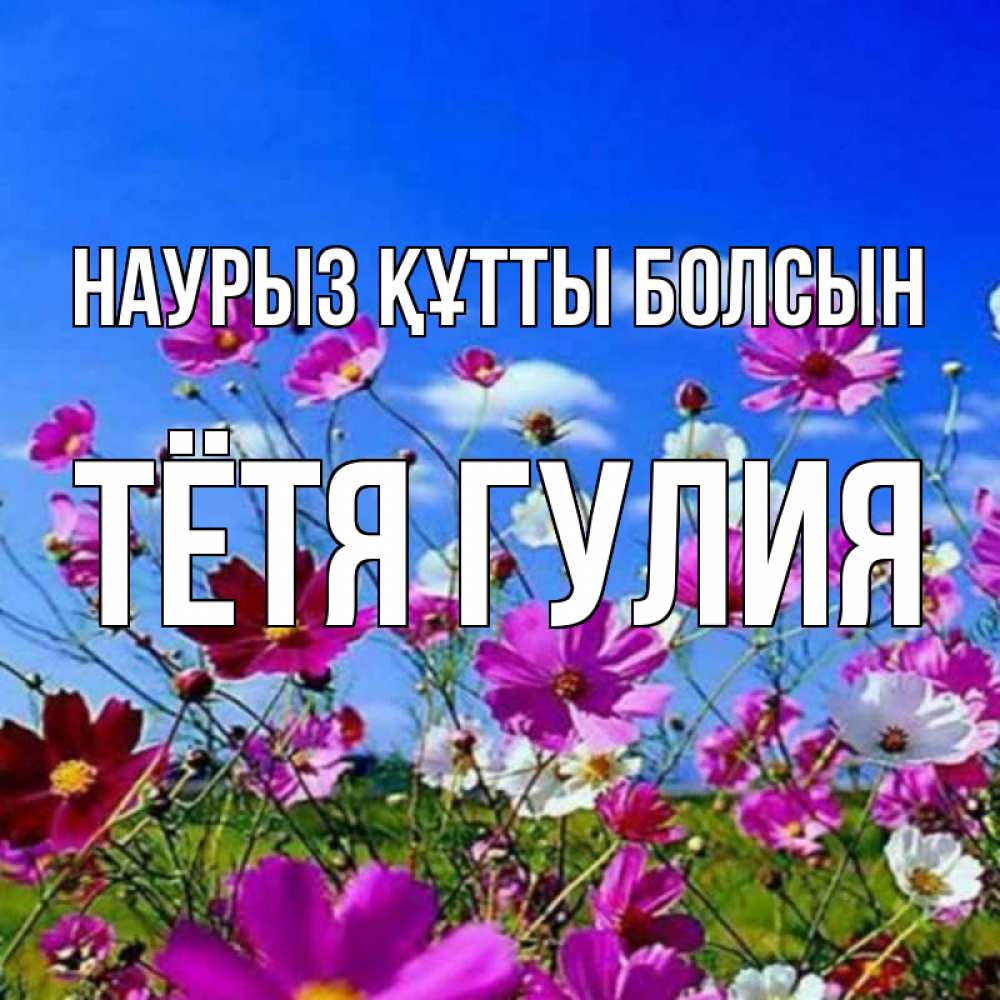 Открытка на каждый день с именем, Тётя-Гулия Наурыз құтты болсын цветы Прикольная открытка с пожеланием онлайн скачать бесплатно 