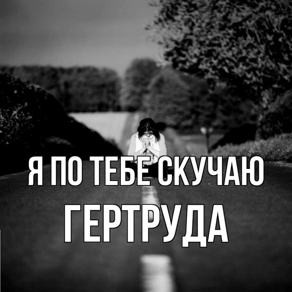 Открытка на каждый день с именем, Гертруда Я по тебе скучаю фото Прикольная открытка с пожеланием онлайн скачать бесплатно 