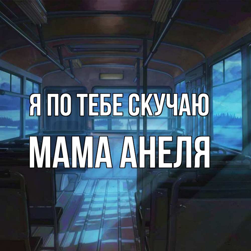 Открытка на каждый день с именем, Мама-Анеля Я по тебе скучаю тоска Прикольная открытка с пожеланием онлайн скачать бесплатно 