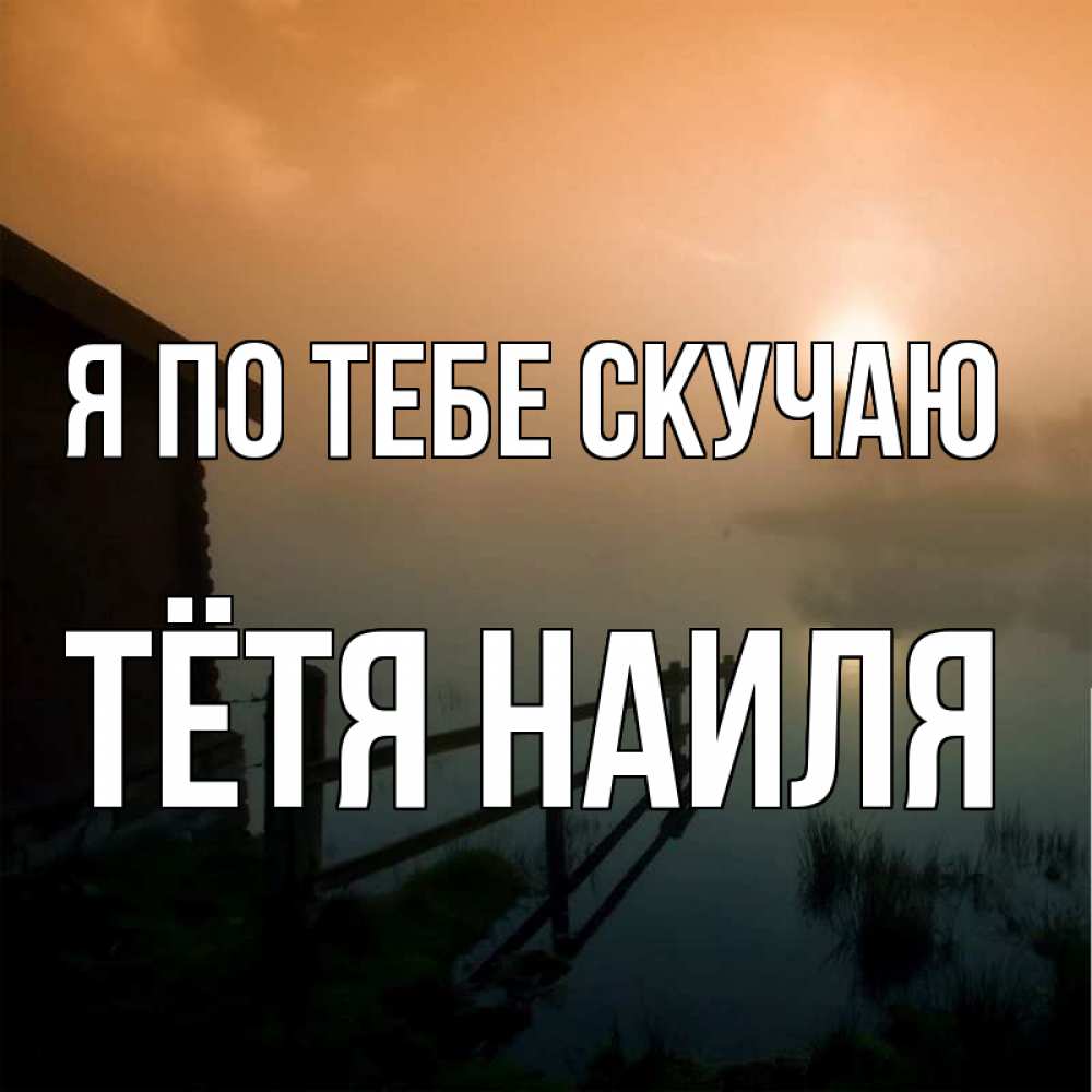 Открытка на каждый день с именем, Тётя-Наиля Я по тебе скучаю приходи ко мне на чай Прикольная открытка с пожеланием онлайн скачать бесплатно 