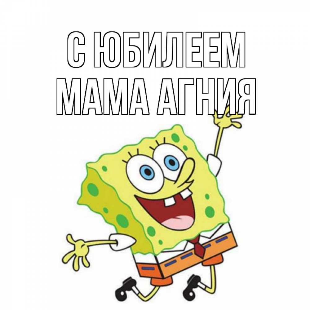Открытка на каждый день с именем, Мама-Агния С юбилеем губка боб Прикольная открытка с пожеланием онлайн скачать бесплатно 