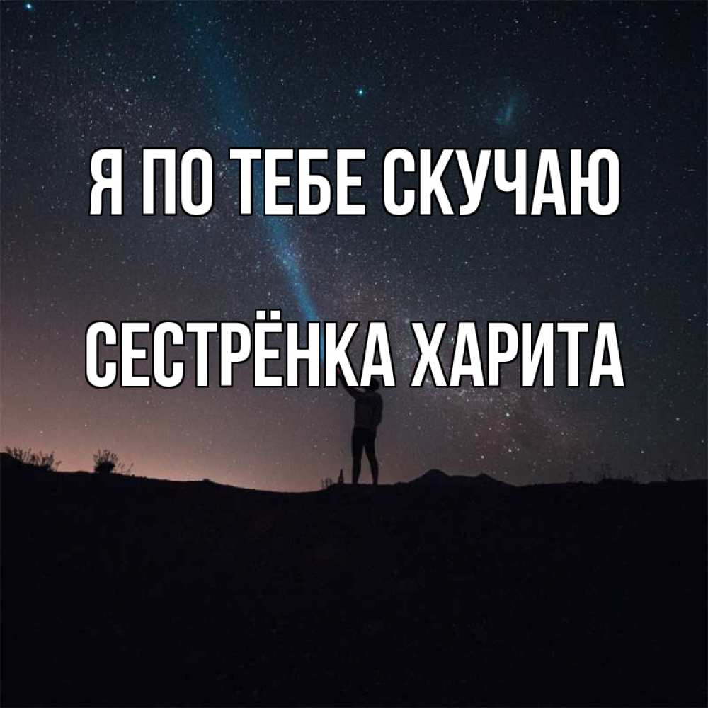 Открытка на каждый день с именем, Сестрёнка-Харита Я по тебе скучаю звезды и луч света Прикольная открытка с пожеланием онлайн скачать бесплатно 